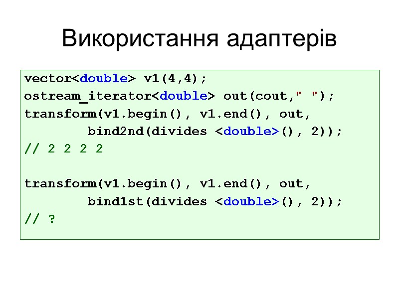 Використання адаптерів vector<double> v1(4,4); ostream_iterator<double> out(cout,